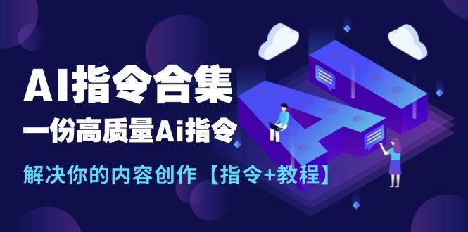 最新AI指令合集，一份高质量Ai指令，解决你的内容创作【指令+教程】-千图副业网