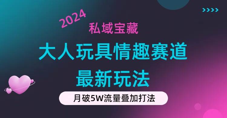 私域宝藏：大人玩具情趣赛道合规新玩法，零投入，私域超高流量成单率高-千图副业网