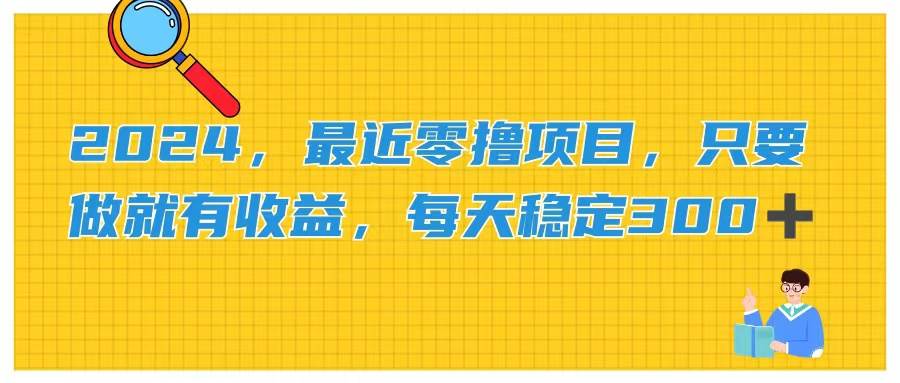 2024，最近零撸项目，只要做就有收益，每天动动手指稳定收益300+-千图副业网