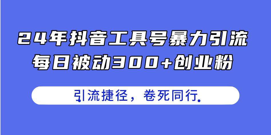 24年抖音工具号暴力引流，每日被动300+创业粉，创业粉捷径，卷死同行-千图副业网