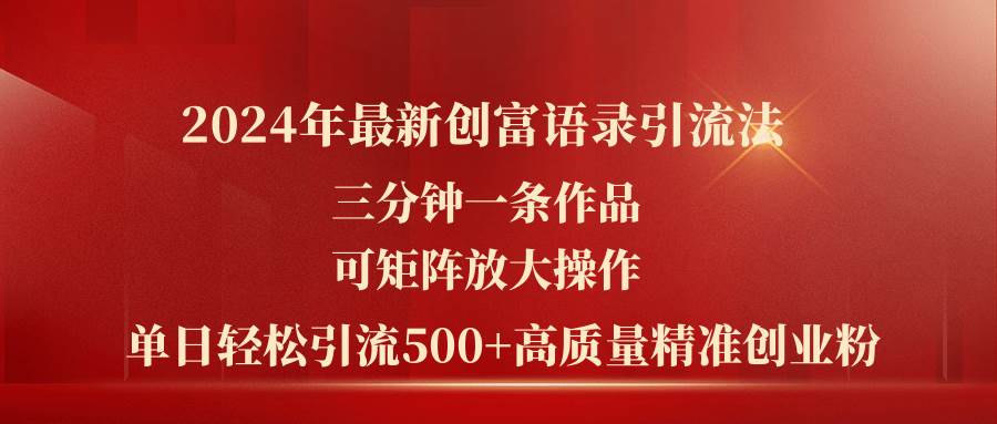 2024年最新创富语录引流法，三分钟一条作品可矩阵放大操作，日引流500…-千图副业网