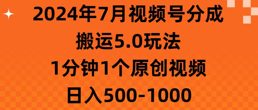 2024年7月视频号分成搬运5.0玩法，1分钟1个原创视频，日入500-1000-千图副业网