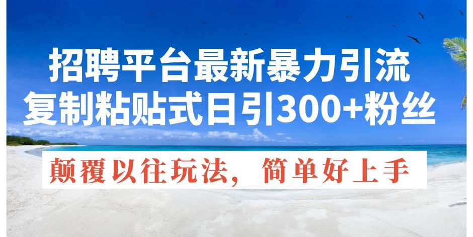 招聘平台最新暴力引流，复制粘贴式日引300+粉丝，颠覆以往垃圾玩法，简…-千图副业网