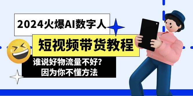 2024火爆AI数字人短视频带货教程，谁说好物流量不好？因为你不懂方法-千图副业网