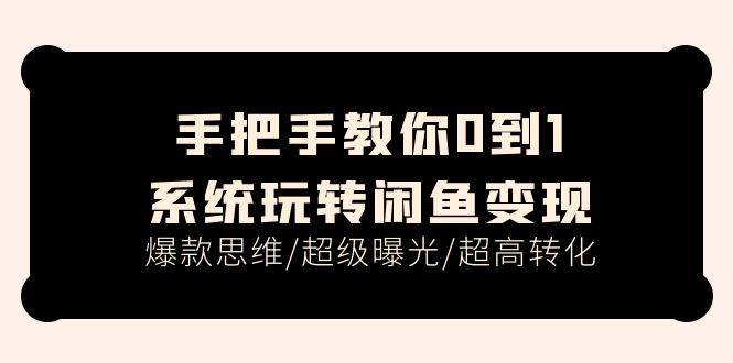 手把手教你0到1系统玩转闲鱼变现，爆款思维/超级曝光/超高转化（15节课）-千图副业网