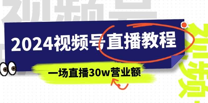 2024视频号直播教程：视频号如何赚钱详细教学，一场直播30w营业额（37节）-千图副业网