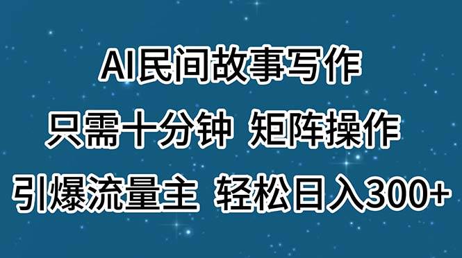 AI民间故事写作，只需十分钟，矩阵操作，引爆流量主，轻松日入300+-千图副业网