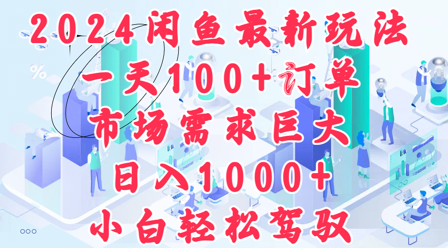 2024闲鱼最新玩法，一天100+订单，市场需求巨大，日入1000+，小白轻松驾驭-千图副业网