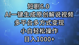 一键生成原创解说视频I，短剧6.0 AI，小白轻松操作，日入1000+，多平台多方式变现-千图副业网