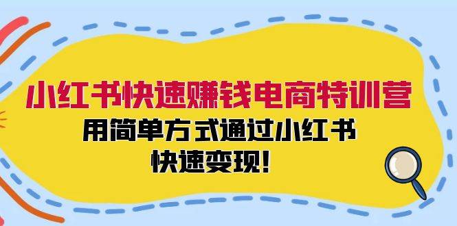 小红书快速赚钱电商特训营：用简单方式通过小红书快速变现！-千图副业网