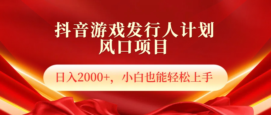 抖音游戏发行人风口项目，日入2000+，小白也可以轻松上手-千图副业网