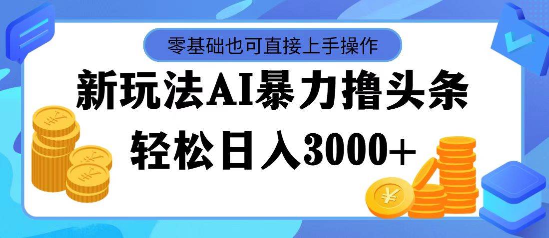 图片[1]-最新玩法AI暴力撸头条，零基础也可轻松日入3000+，当天起号，第二天见…-千图副业网