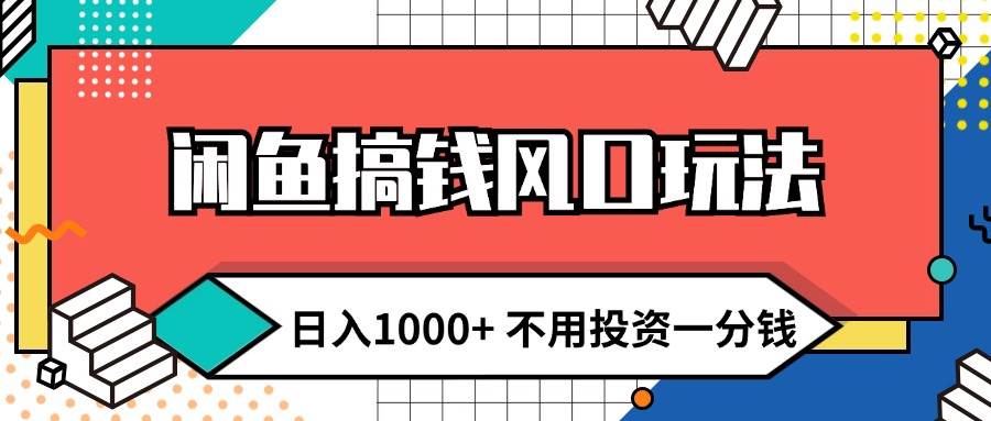 闲鱼搞钱风口玩法 日入1000+ 不用投资一分钱 新手小白轻松上手-千图副业网