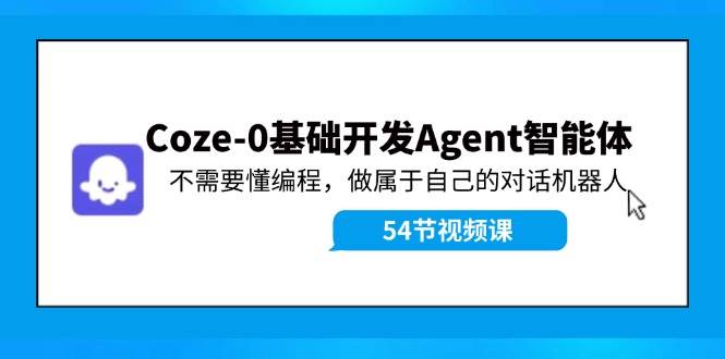 Coze-0基础开发 Agent智能体教程：不需要懂编程，做属于自己的对话机器人-千图副业网