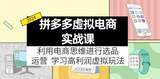 拼多多虚拟电商实战课：利用电商思维进行选品+运营，学习高利润虚拟玩法-千图副业网