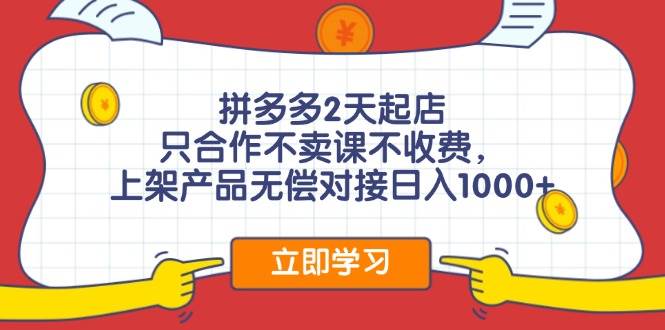 拼多多2天起店，只合作不卖课不收费，上架产品无偿对接日入1000+-千图副业网