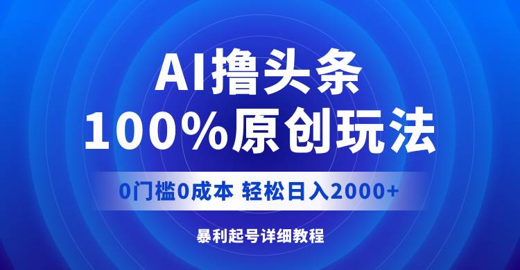 AI撸头条，100%原创玩法，0成本0门槛，轻松日入2000+-千图副业网