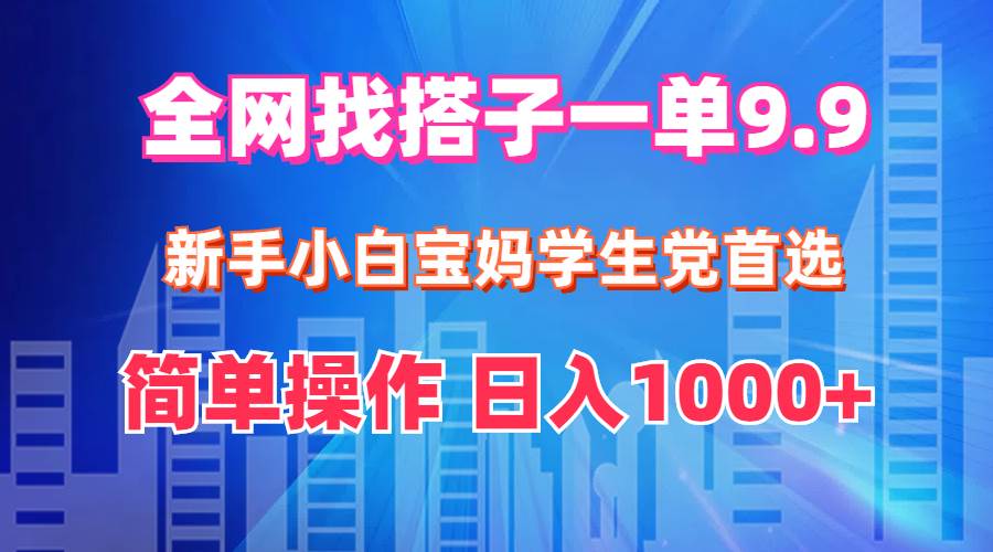 全网找搭子1单9.9 新手小白宝妈学生党首选 简单操作 日入1000+-千图副业网