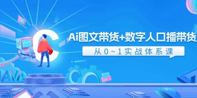 Ai 图文带货+数字人口播带货，从0~1实战体系课（43节）-千图副业网