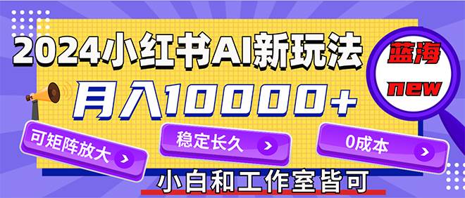 2024最新小红薯AI赛道，蓝海项目，月入10000+，0成本，当事业来做，可矩阵-千图副业网