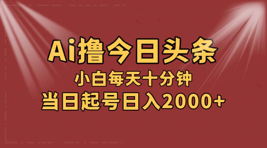 AI撸爆款头条，当天起号，可矩阵，第二天见收益，小白无脑轻松日入2000+-千图副业网