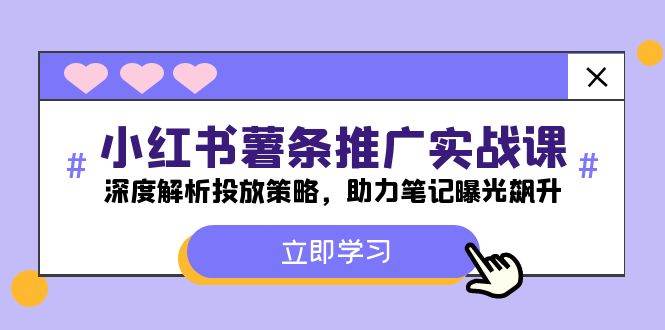 小红书-薯 条 推 广 实战课：深度解析投放策略，助力笔记曝光飙升-千图副业网