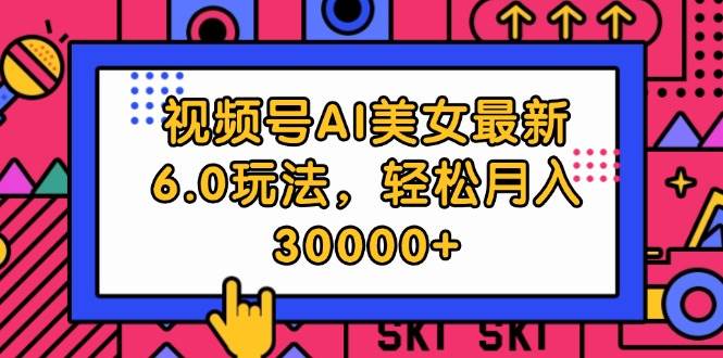 视频号AI美女最新6.0玩法，轻松月入30000+-千图副业网