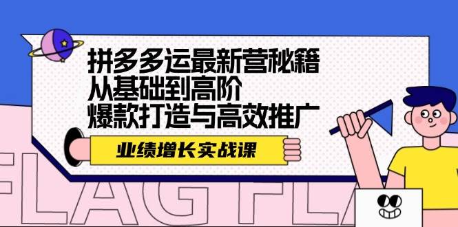 拼多多运最新营秘籍：业绩 增长实战课，从基础到高阶，爆款打造与高效推广-千图副业网