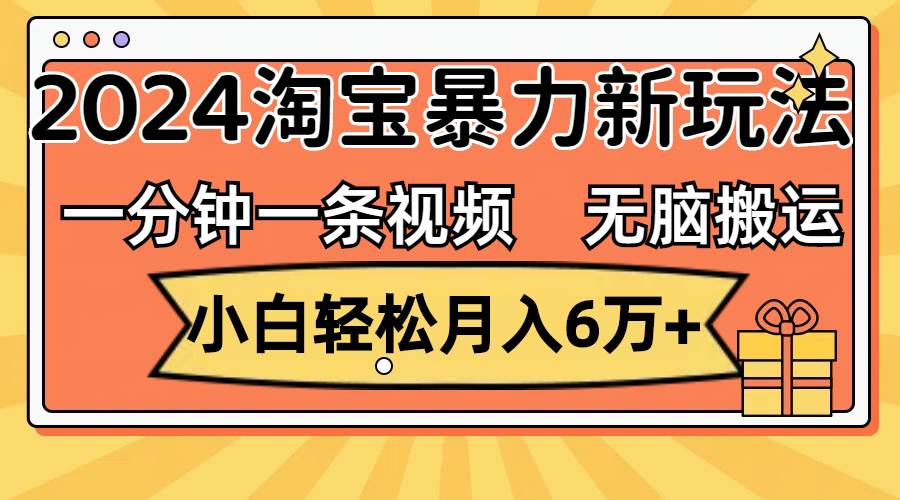 一分钟一条视频，无脑搬运，小白轻松月入6万+2024淘宝暴力新玩法，可批量-千图副业网