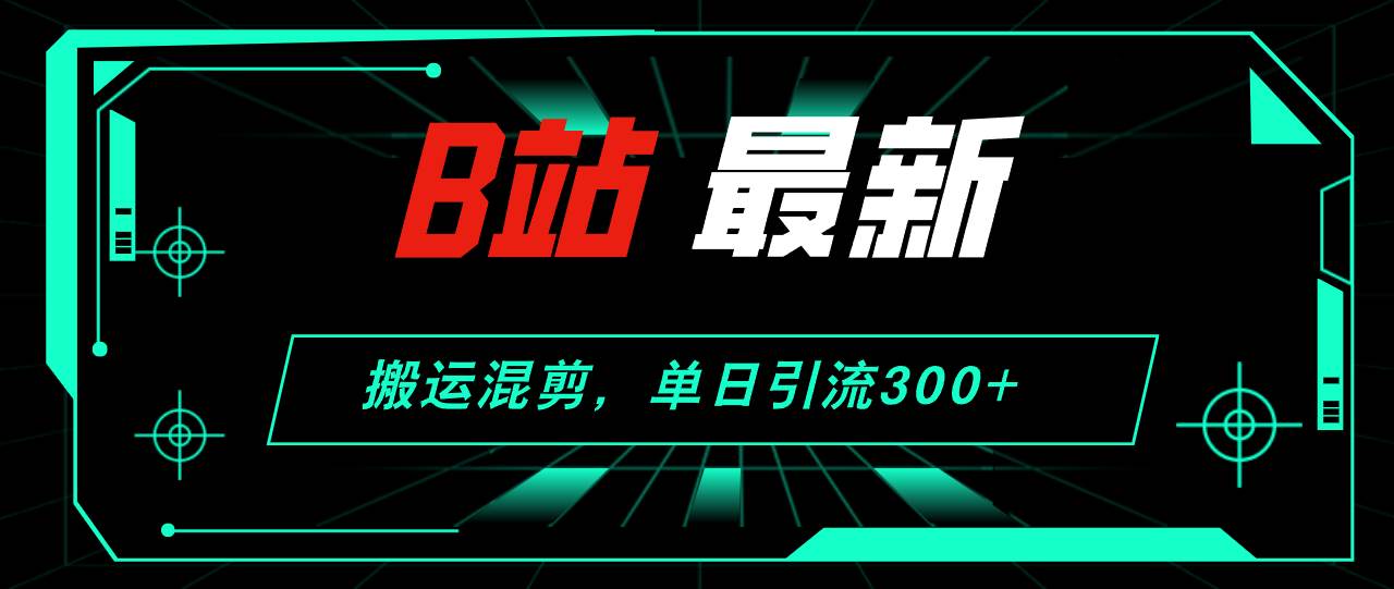 B站最新，搬运混剪，单日引流300+创业粉-千图副业网