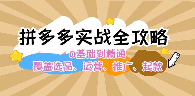 拼多多实战全攻略：0基础到精通，覆盖选品、运营、推广、起款-千图副业网