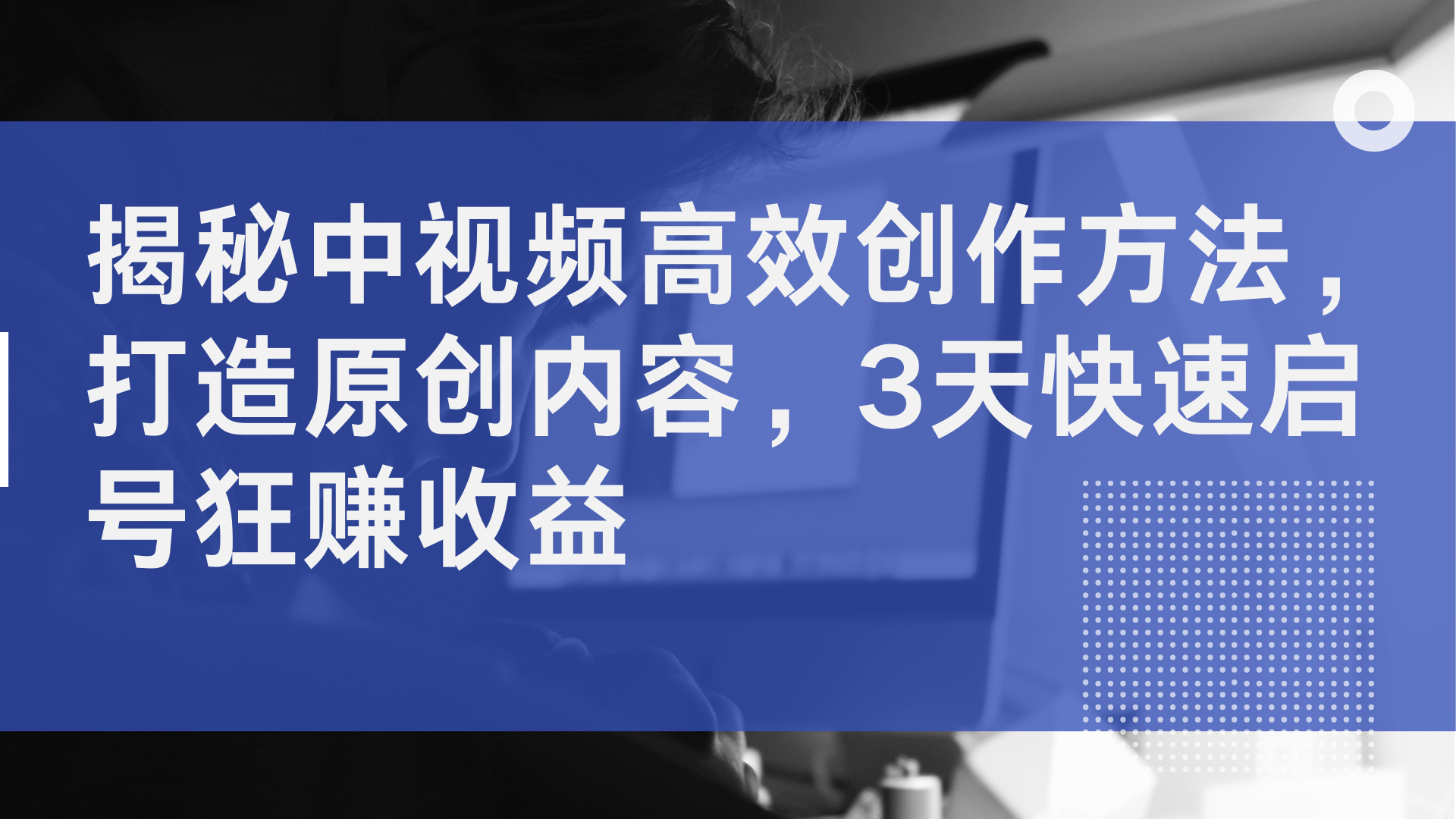 揭秘中视频高效创作方法，打造原创内容，2天快速启号狂赚收益-千图副业网