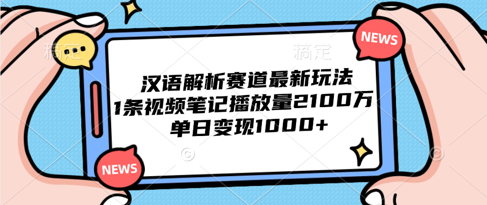 汉语解析赛道最新玩法，1条视频笔记播放量2100万，单日变现1000+-千图副业网