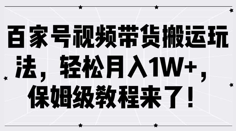 百家号视频带货搬运玩法，轻松月入1W+，保姆级教程来了！-千图副业网