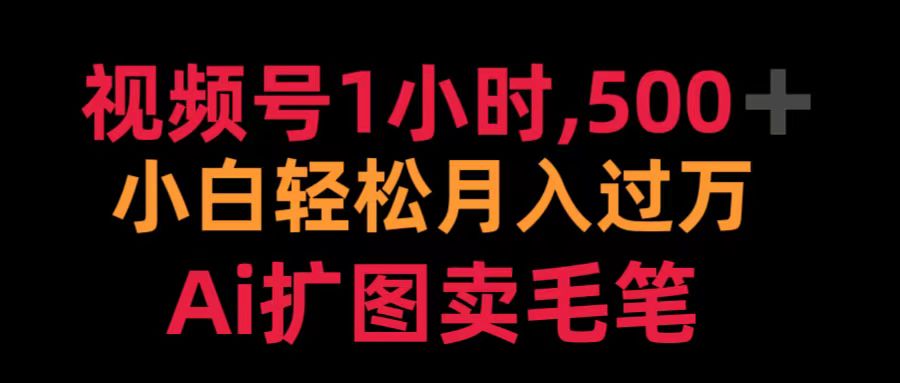 视频号1小时，500＋ 小白轻松月入过万 Ai扩图卖毛笔-千图副业网