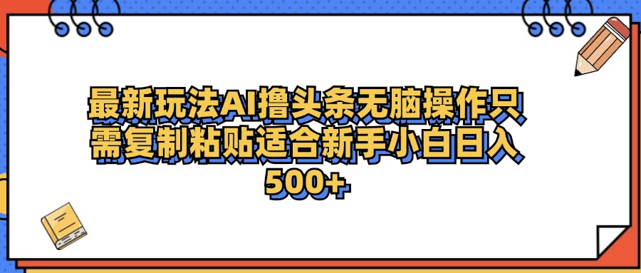 最新AI头条撸收益，日入500＋  只需无脑粘贴复制-千图副业网