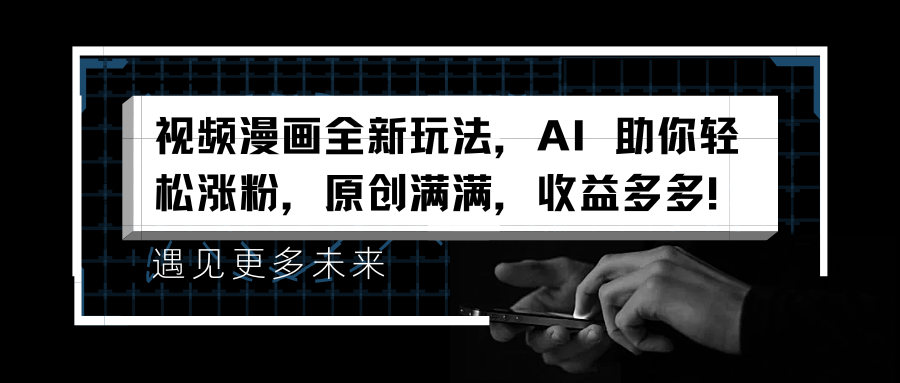 视频漫画全新玩法，AI 助你轻松涨粉，原创满满，收益多多！-千图副业网