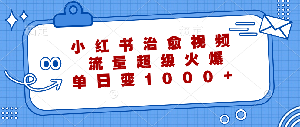 小红书治愈视频，流量超级火爆！单日变现1000+-千图副业网