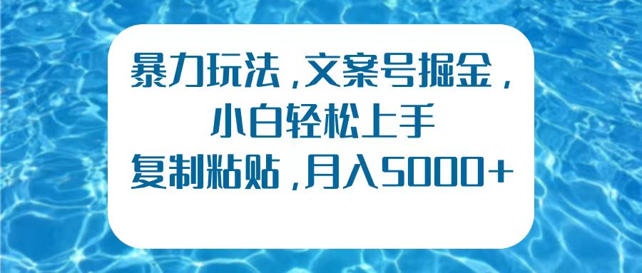 暴力玩法，文案号掘金，小白轻松上手，复制粘贴，月入5000+-千图副业网