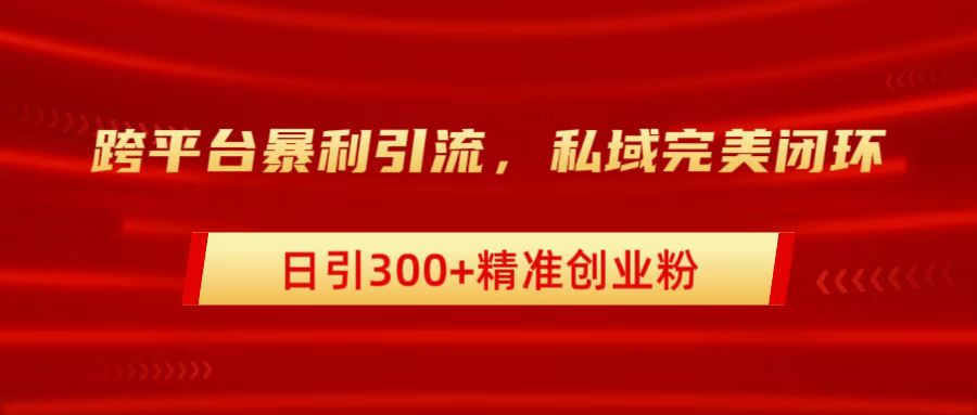 跨平台暴力引流，私域完美闭环，日引300+精准创业粉-千图副业网