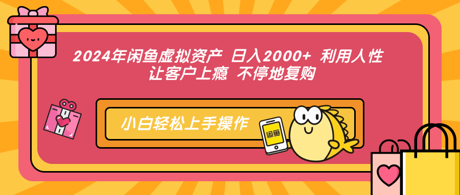 2024年闲鱼虚拟资产，日入2000+ 利用人性 让客户上瘾 不停地复购-千图副业网