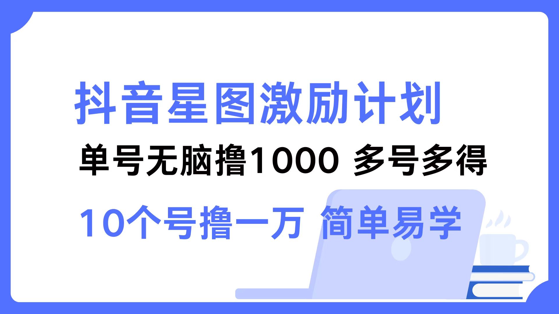 抖音星图激励计划 单号可撸1000  2个号2000 ，多号多得 简单易学-千图副业网