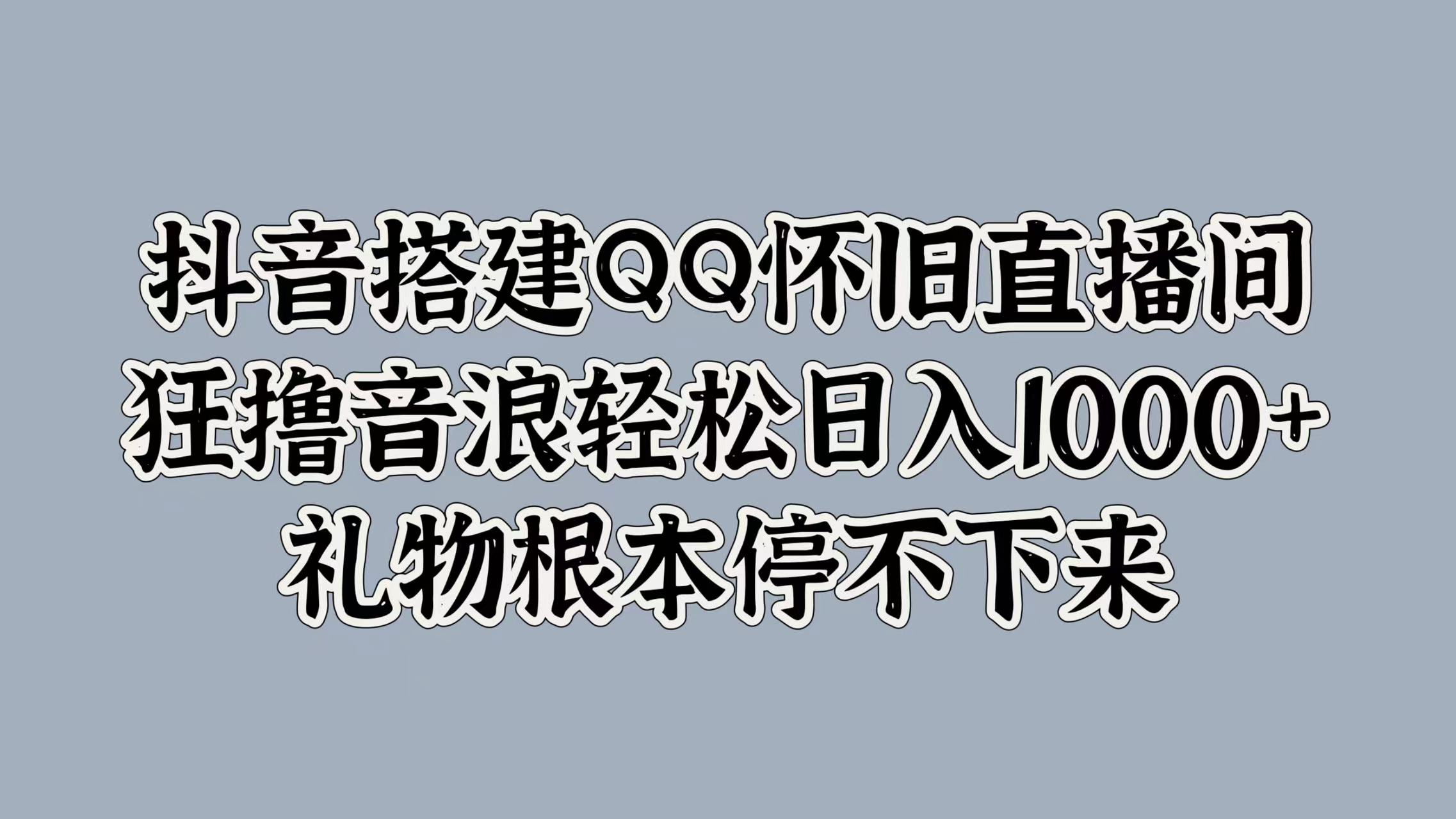 抖音搭建QQ怀旧直播间，狂撸音浪轻松日入1000+礼物根本停不下来-千图副业网