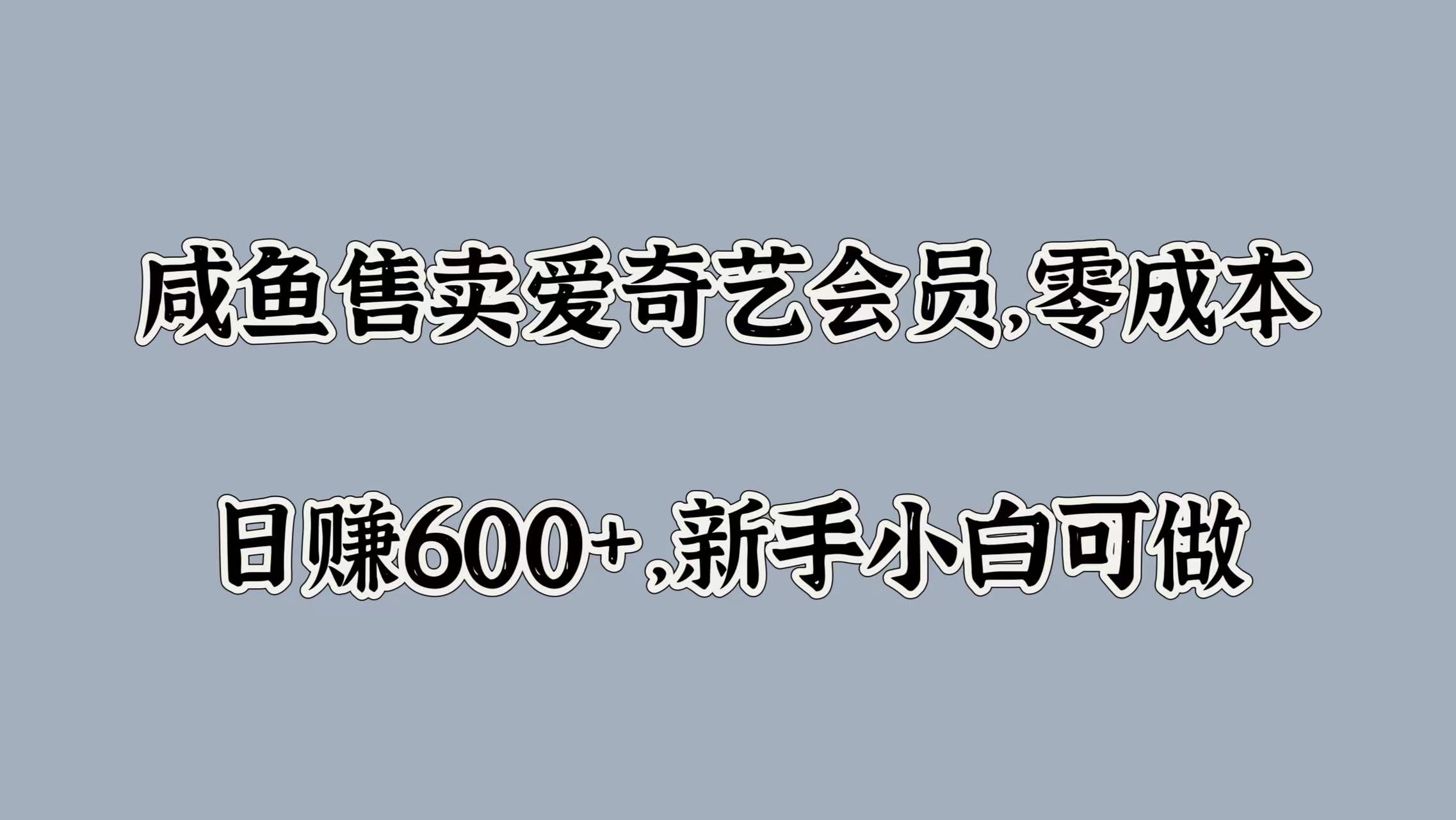 咸鱼售卖爱奇艺会员，零成本，日赚600+，新手小白可做-千图副业网