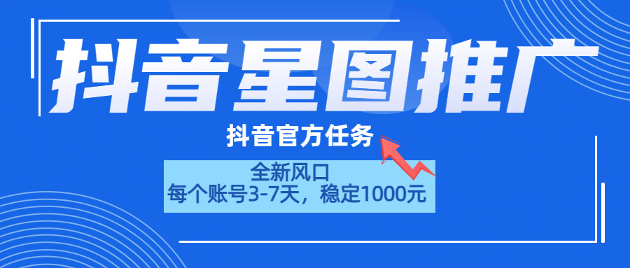 抖音星图推广，官方任务，一个账号1000元！！！-千图副业网