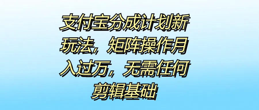 支付宝分成计划新玩法，矩阵操作月入过万，无需任何剪辑基础-千图副业网