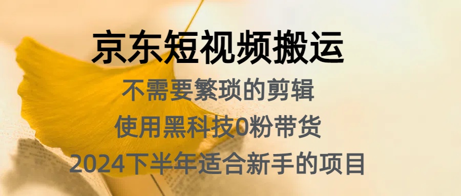 京东短视频搬运，不需要繁琐的剪辑，使用黑科技0粉带货，2024下半年新手适合的项目，抓住机会赶紧冲-千图副业网