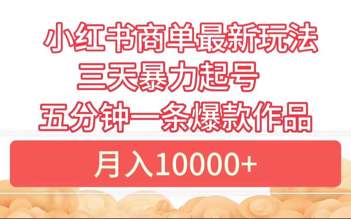 小红书商单最新玩法 3天暴力起号 5分钟一条爆款作品 月入10000+-千图副业网