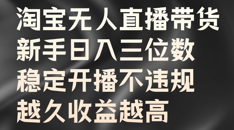 淘宝无人直播带货，新手日入三位数，稳定开播不违规，越久收益越高-千图副业网