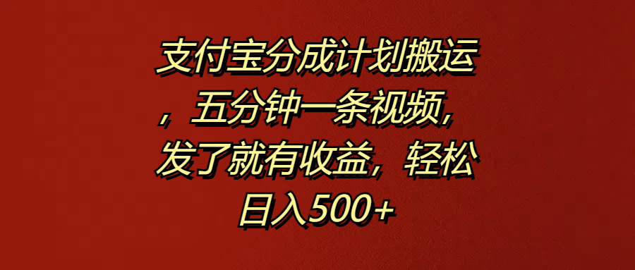 支付宝分成计划搬运，五分钟一条视频，发了就有收益，轻松日入500+-千图副业网